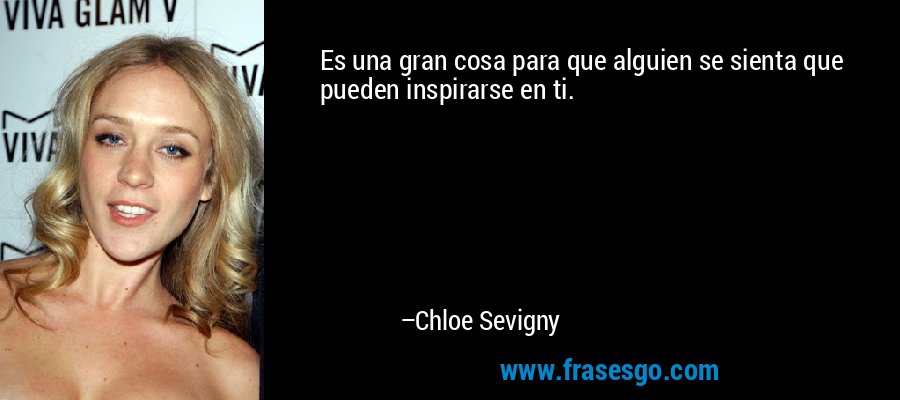 Es una gran cosa para que alguien se sienta que pueden inspirarse en ti. – Chloe Sevigny