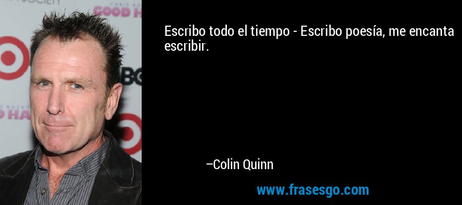 Escribo todo el tiempo - Escribo poesía, me encanta escribir. – Colin Quinn