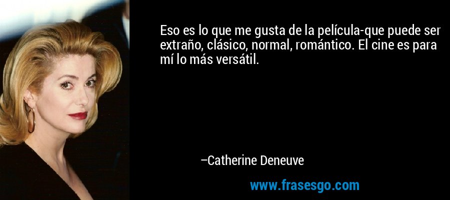 Eso es lo que me gusta de la película-que puede ser extraño, clásico, normal, romántico. El cine es para mí lo más versátil. – Catherine Deneuve