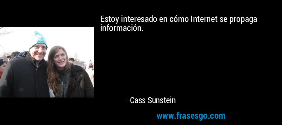 Estoy interesado en cómo Internet se propaga información. – Cass Sunstein