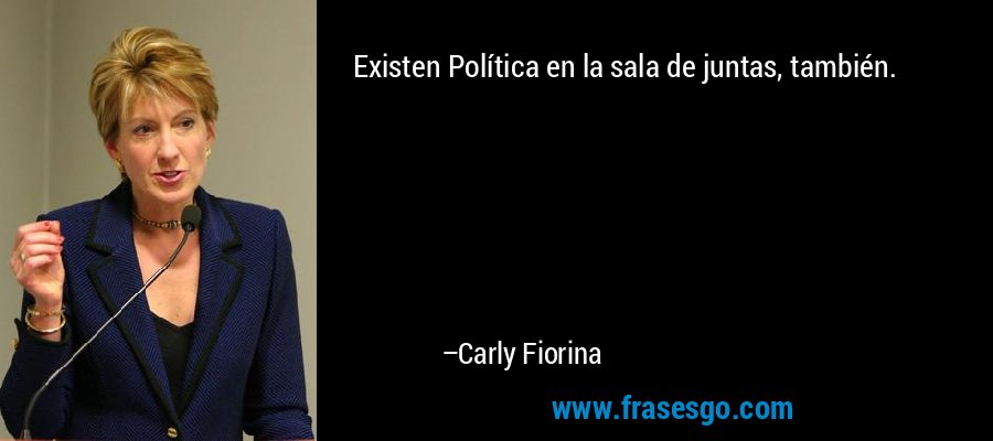 Existen Política en la sala de juntas, también. – Carly Fiorina