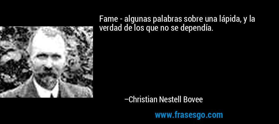 Fame - algunas palabras sobre una lápida, y la verdad de los que no se dependía. – Christian Nestell Bovee