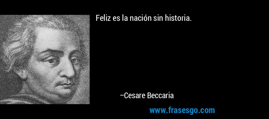 Feliz es la nación sin historia. – Cesare Beccaria