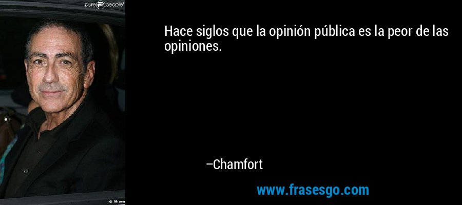 Hace siglos que la opinión pública es la peor de las opiniones. – Chamfort