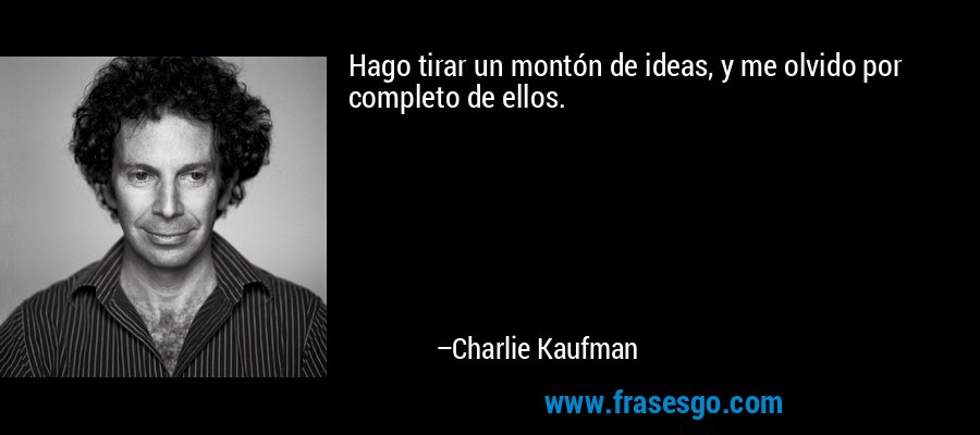 Hago tirar un montón de ideas, y me olvido por completo de ellos. – Charlie Kaufman
