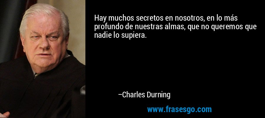 Hay muchos secretos en nosotros, en lo más profundo de nuestras almas, que no queremos que nadie lo supiera. – Charles Durning