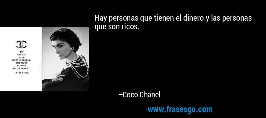 Hay personas que tienen el dinero y las personas que son ricos. – Coco Chanel