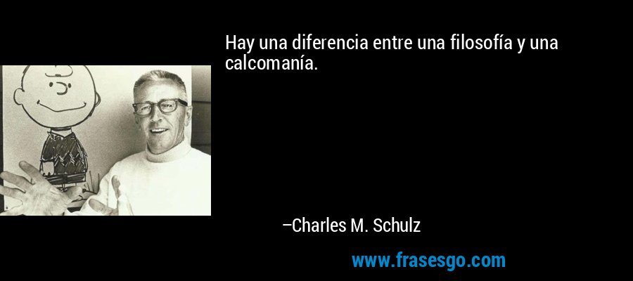 Hay una diferencia entre una filosofía y una calcomanía. – Charles M. Schulz