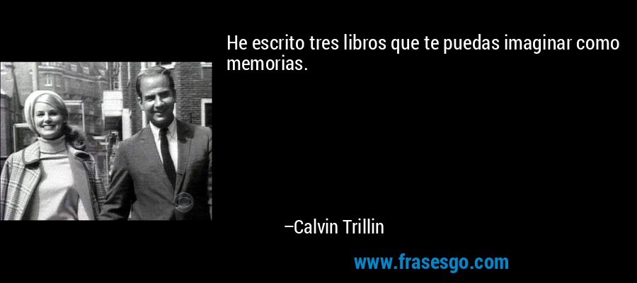 He escrito tres libros que te puedas imaginar como memorias. – Calvin Trillin