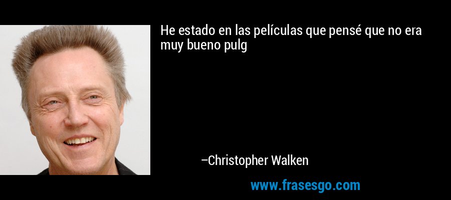 He estado en las películas que pensé que no era muy bueno pulg – Christopher Walken