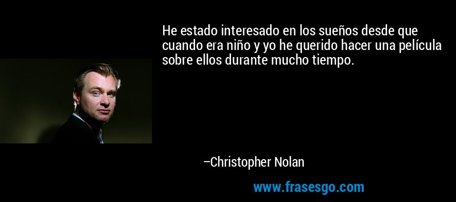 He estado interesado en los sueños desde que cuando era niño y yo he querido hacer una película sobre ellos durante mucho tiempo. – Christopher Nolan