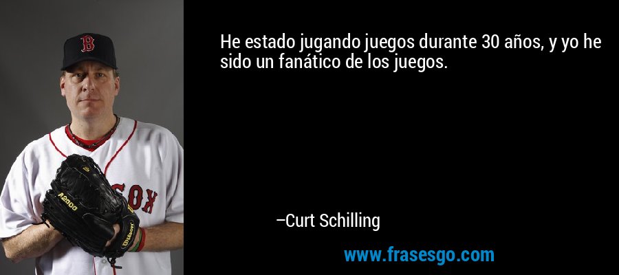 He estado jugando juegos durante 30 años, y yo he sido un fanático de los juegos. – Curt Schilling