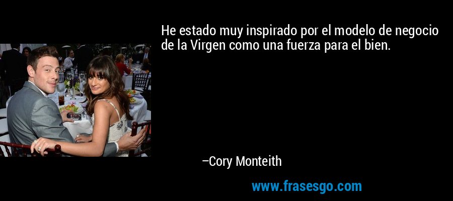 He estado muy inspirado por el modelo de negocio de la Virgen como una fuerza para el bien. – Cory Monteith