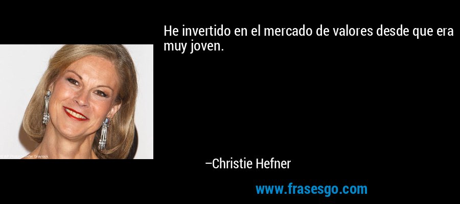 He invertido en el mercado de valores desde que era muy joven. – Christie Hefner