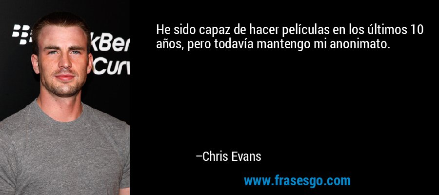 He sido capaz de hacer películas en los últimos 10 años, pero todavía mantengo mi anonimato. – Chris Evans