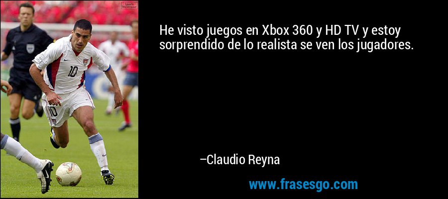 He visto juegos en Xbox 360 y HD TV y estoy sorprendido de lo realista se ven los jugadores. – Claudio Reyna