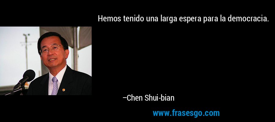 Hemos tenido una larga espera para la democracia. – Chen Shui-bian