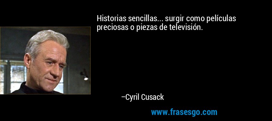 Historias sencillas... surgir como películas preciosas o piezas de televisión. – Cyril Cusack
