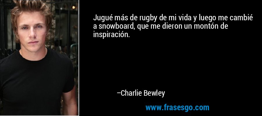 Jugué más de rugby de mi vida y luego me cambié a snowboard, que me dieron un montón de inspiración. – Charlie Bewley