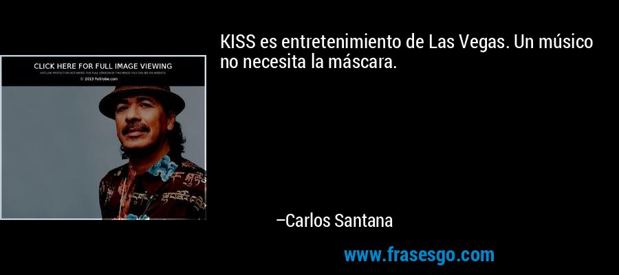 KISS es entretenimiento de Las Vegas. Un músico no necesita la máscara. – Carlos Santana