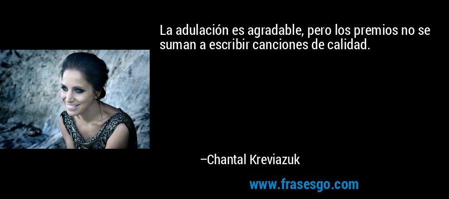 La adulación es agradable, pero los premios no se suman a escribir canciones de calidad. – Chantal Kreviazuk