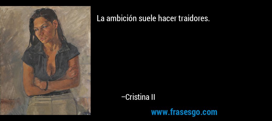 La ambición suele hacer traidores. – Cristina II