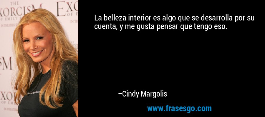 La belleza interior es algo que se desarrolla por su cuenta, y me gusta pensar que tengo eso. – Cindy Margolis