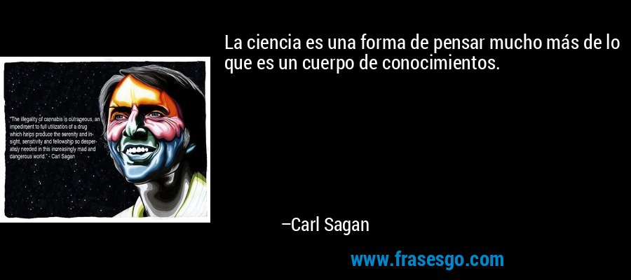 La ciencia es una forma de pensar mucho más de lo que es un cuerpo de conocimientos. – Carl Sagan
