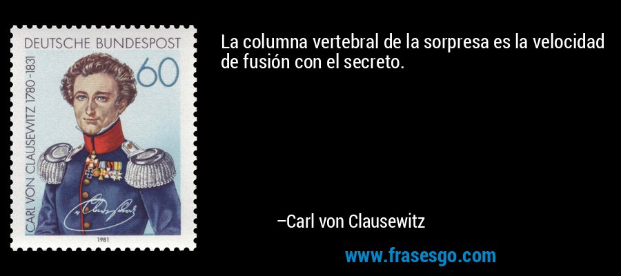 La columna vertebral de la sorpresa es la velocidad de fusión con el secreto. – Carl von Clausewitz