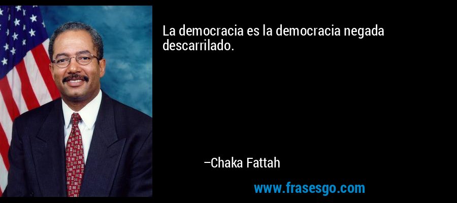 La democracia es la democracia negada descarrilado. – Chaka Fattah