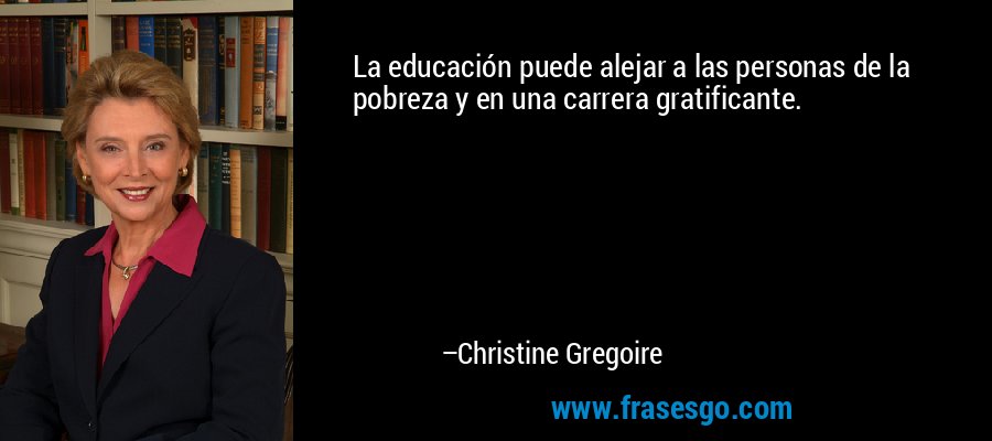La educación puede alejar a las personas de la pobreza y en una carrera gratificante. – Christine Gregoire