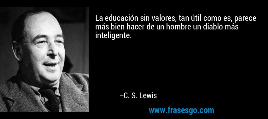 La educación sin valores, tan útil como es, parece más bien hacer de un hombre un diablo más inteligente. – C. S. Lewis