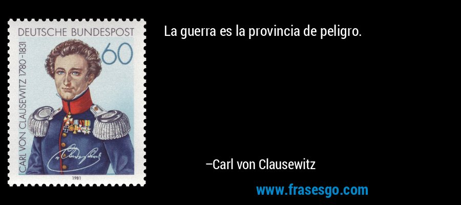 La guerra es la provincia de peligro. – Carl von Clausewitz