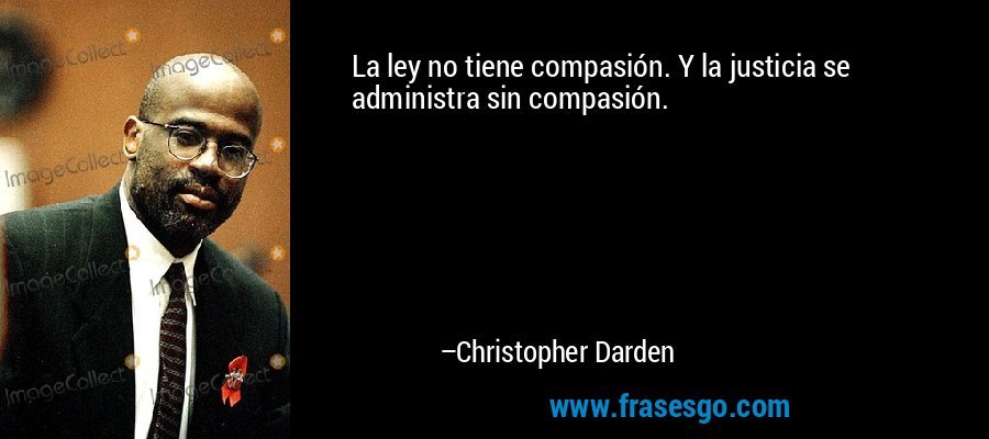 La ley no tiene compasión. Y la justicia se administra sin compasión. – Christopher Darden