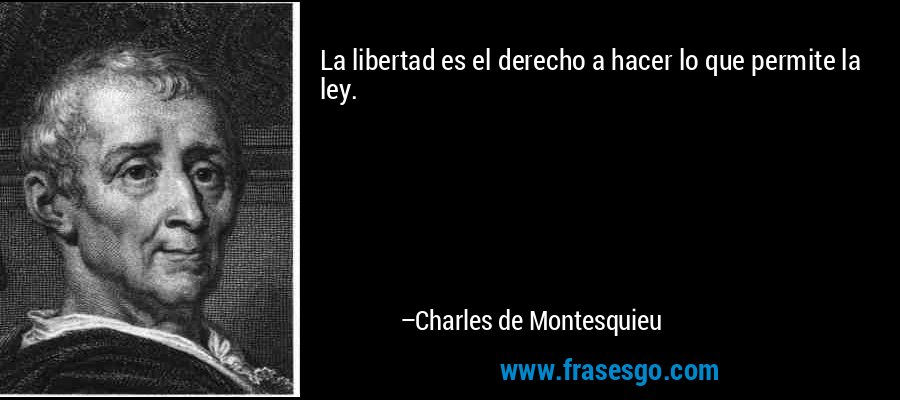 La libertad es el derecho a hacer lo que permite la ley. – Charles de Montesquieu