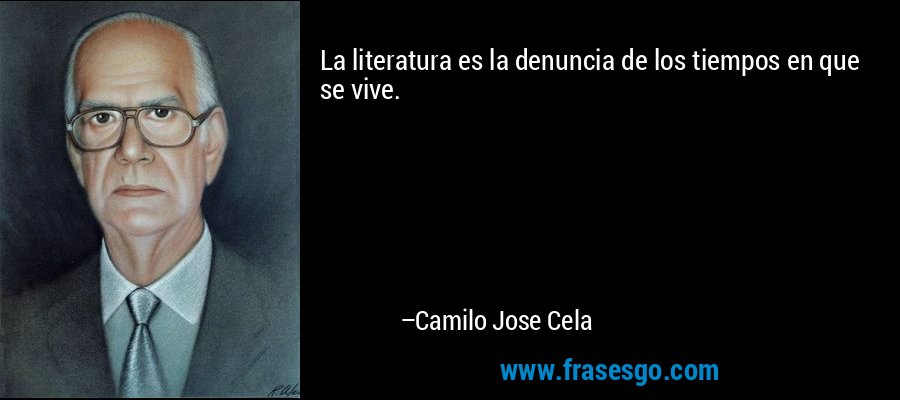 La literatura es la denuncia de los tiempos en que se vive. – Camilo Jose Cela