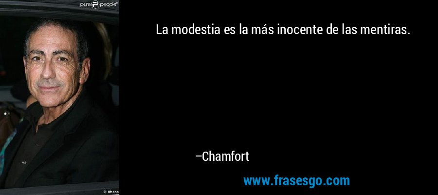 La modestia es la más inocente de las mentiras. – Chamfort