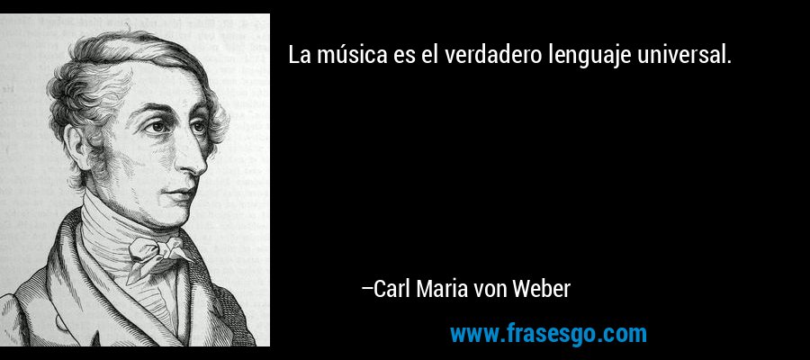 La música es el verdadero lenguaje universal. – Carl Maria von Weber