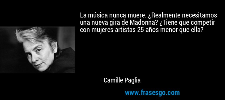 La música nunca muere. ¿Realmente necesitamos una nueva gira de Madonna? ¿Tiene que competir con mujeres artistas 25 años menor que ella? – Camille Paglia