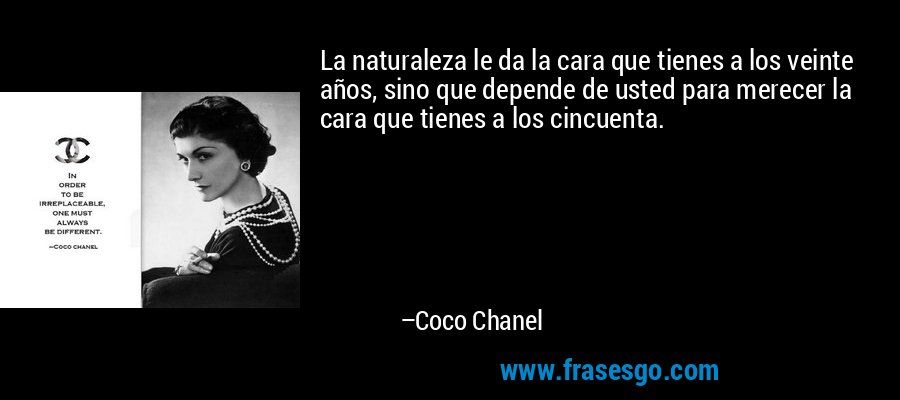 La naturaleza le da la cara que tienes a los veinte años, sino que depende de usted para merecer la cara que tienes a los cincuenta. – Coco Chanel