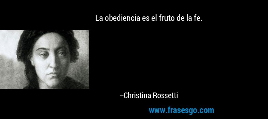 La obediencia es el fruto de la fe. – Christina Rossetti