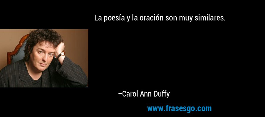 La poesía y la oración son muy similares. – Carol Ann Duffy