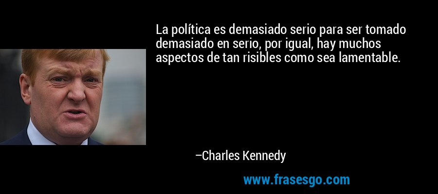 La política es demasiado serio para ser tomado demasiado en serio, por igual, hay muchos aspectos de tan risibles como sea lamentable. – Charles Kennedy