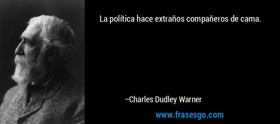 La política hace extraños compañeros de cama. – Charles Dudley Warner
