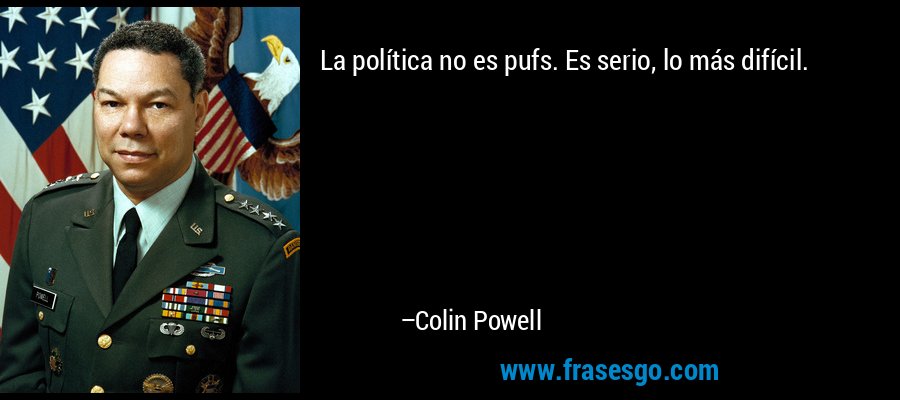La política no es pufs. Es serio, lo más difícil. – Colin Powell