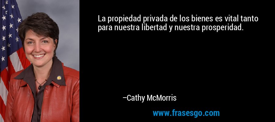 La propiedad privada de los bienes es vital tanto para nuestra libertad y nuestra prosperidad. – Cathy McMorris