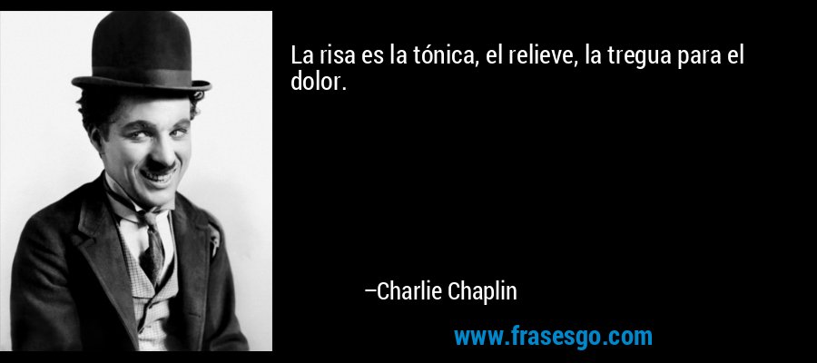 La risa es la tónica, el relieve, la tregua para el dolor. – Charlie Chaplin