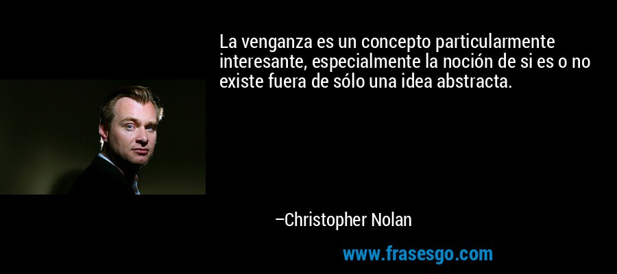 La venganza es un concepto particularmente interesante, especialmente la noción de si es o no existe fuera de sólo una idea abstracta. – Christopher Nolan