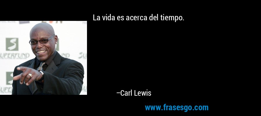 La vida es acerca del tiempo. – Carl Lewis