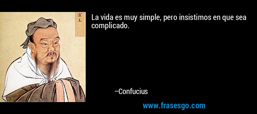 La vida es muy simple, pero insistimos en que sea complicado. – Confucius